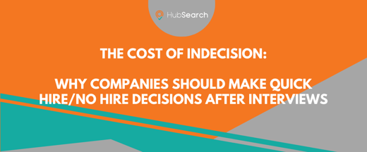 The Cost of Indecision: Why Companies Should Make Quick Hire/No Hire Decisions After Interviews
